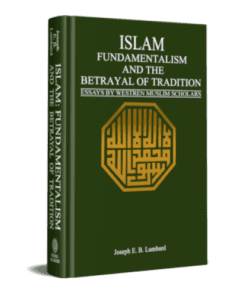 ISLAM, FUNDAMENTALISM AND THE BETRAYAL OF TRADITION ESSAYS BY WESTERN MUSLIM SCHOLARS