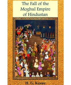 THE FALL OF THE MOGHUL EMPIRE OF HINDUSTAN