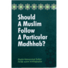 SHOULD A MUSLIM FOLLOW A PARTICULAR MADHHAB