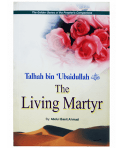 TALHAH BIN UBAIDULLAH (R.A) - THE LIVING MARTYR